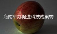 海南舉辦促進科技成果轉(zhuǎn)化創(chuàng)新論壇 推介創(chuàng)新科技成果