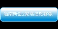 海南新設(shè)2家離島旅客免稅購物商店