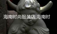 海南時尚服裝店,海南時尚服裝店地址