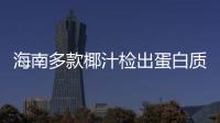 海南多款椰汁檢出蛋白質標準不合格