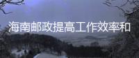 海南郵政提高工作效率和服務質量