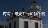 海南：電波衛士護航讓賽事更精彩