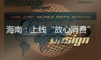 海南：上線“放心消費(fèi)”系統(tǒng) 推行“信用+智慧監(jiān)管”
