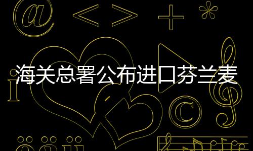 海關(guān)總署公布進(jìn)口芬蘭麥芽檢驗檢疫要求
