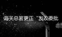 海關總署更正“發(fā)改委批復7萬億投資項目”說法