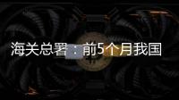 海關(guān)總署：前5個(gè)月我國出口機(jī)電產(chǎn)品5.11萬億元，增長7%