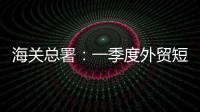 海關總署：一季度外貿短暫下行 溫和增長可期