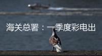 海關總署：一季度彩電出口，增收不增量