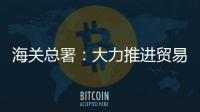 海關總署：大力推進貿易便利化 促經濟平穩發展