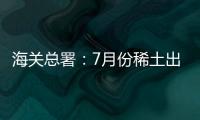 海關總署：7月份稀土出口1620噸 同比降69.1%