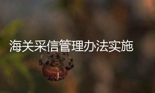 海關采信管理辦法實施 檢測機構可申請列入采信機構目錄