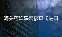 海關(guān)藥監(jiān)聯(lián)網(wǎng)核查《進(jìn)口藥品通關(guān)單》等7種監(jiān)管證件