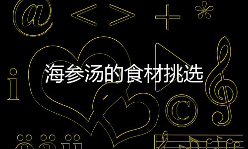海參湯的食材挑選
