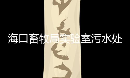 海口畜牧局實驗室污水處理設備