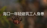 海口一年輕建筑工人身患惡癥，無錢醫(yī)治多次要求出院