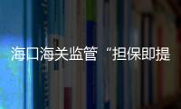 海口海關監管“擔保即提”購物金額4137萬元