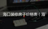 海口裝修房子價格表（海口裝修報價）