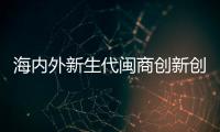 海內外新生代閩商創新創業精英對話會福州舉行 項目簽約超百億元