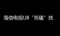 海信電視U8“死磕”技術，家庭影音娛樂的體驗突圍