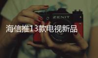 海信推13款電視新品 另發(fā)布65吋8k旗艦電視預(yù)計(jì)5月上市