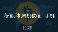 海信手機刷機教程：手機一直重啟怎么辦?手機忘記密碼怎么ROOT？