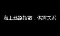 海上絲路指數：供需關系改善有限 航運指數繼續下跌