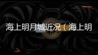 海上明月城近況（海上明月城）