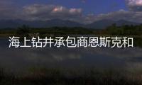 海上鉆井承包商恩斯克和羅文公司合并