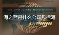海之藍(lán)是什么公司包括海之藍(lán)軟件科技有限公司的詳細(xì)情況