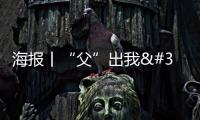 海報丨“父”出我 成全你