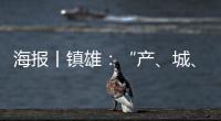 海報(bào)丨鎮(zhèn)雄：“產(chǎn)、城、人”三篇文章齊出彩