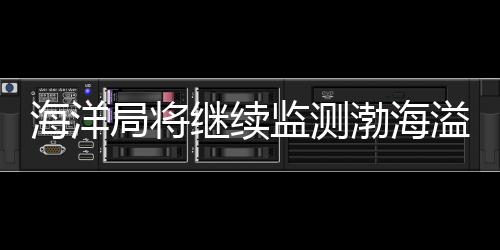 海洋局將繼續監測渤海溢油