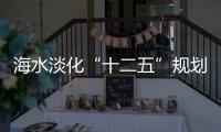 海水淡化“十二五”規(guī)劃出爐