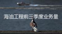 海油工程前三季度業務量大幅減少