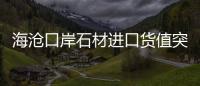 海滄口岸石材進(jìn)口貨值突破3億美元