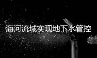 海河流域?qū)崿F(xiàn)地下水管控指標(biāo)體系全覆蓋