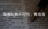 海港隊勢不可擋，青島海牛全力保級！