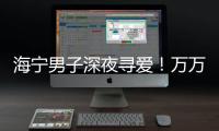 海寧男子深夜尋愛！萬萬沒想到……