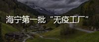 海寧第一批“無疫工廠”名單公布