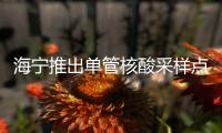 海寧推出單管核酸采樣點！收費價格、地點公布→