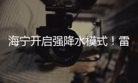 海寧開啟強降水模式！雷雨、暴雨要來…省防指辦發出重要提醒！