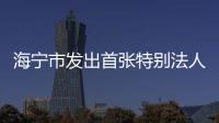 海寧市發出首張特別法人“身份證”