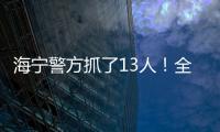海寧警方抓了13人！全是因?yàn)椤?/></div></a><sup draggable=