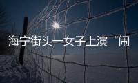 海寧街頭一女子上演“鬧劇”，原因竟是…