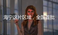 海寧這片區(qū)域，全國(guó)首批！浙江唯一！