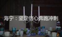 海寧：堅定信心奔跑沖刺 全面掀起“雙招雙引”攻堅熱潮