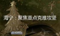 海寧：聚焦重點克難攻堅 全面吹響要素保障爭鋒“沖鋒號”