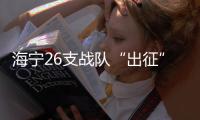 海寧26支戰(zhàn)隊“出征”！奏響“招大引強(qiáng)”最強(qiáng)音