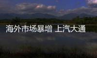海外市場暴增 上汽大通4月銷量超1.5萬輛