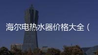 海爾電熱水器價格大全（海爾電熱水器價格）
